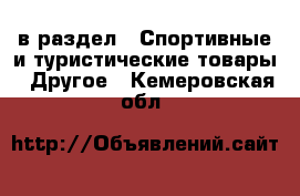  в раздел : Спортивные и туристические товары » Другое . Кемеровская обл.